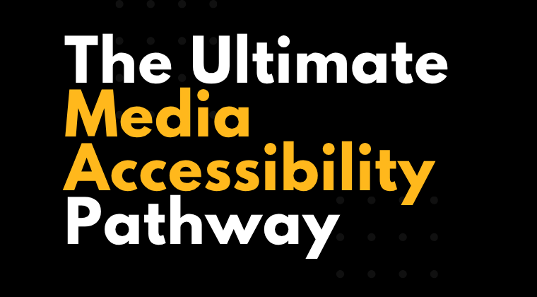 The Ultimate Media Accessibility Pathway