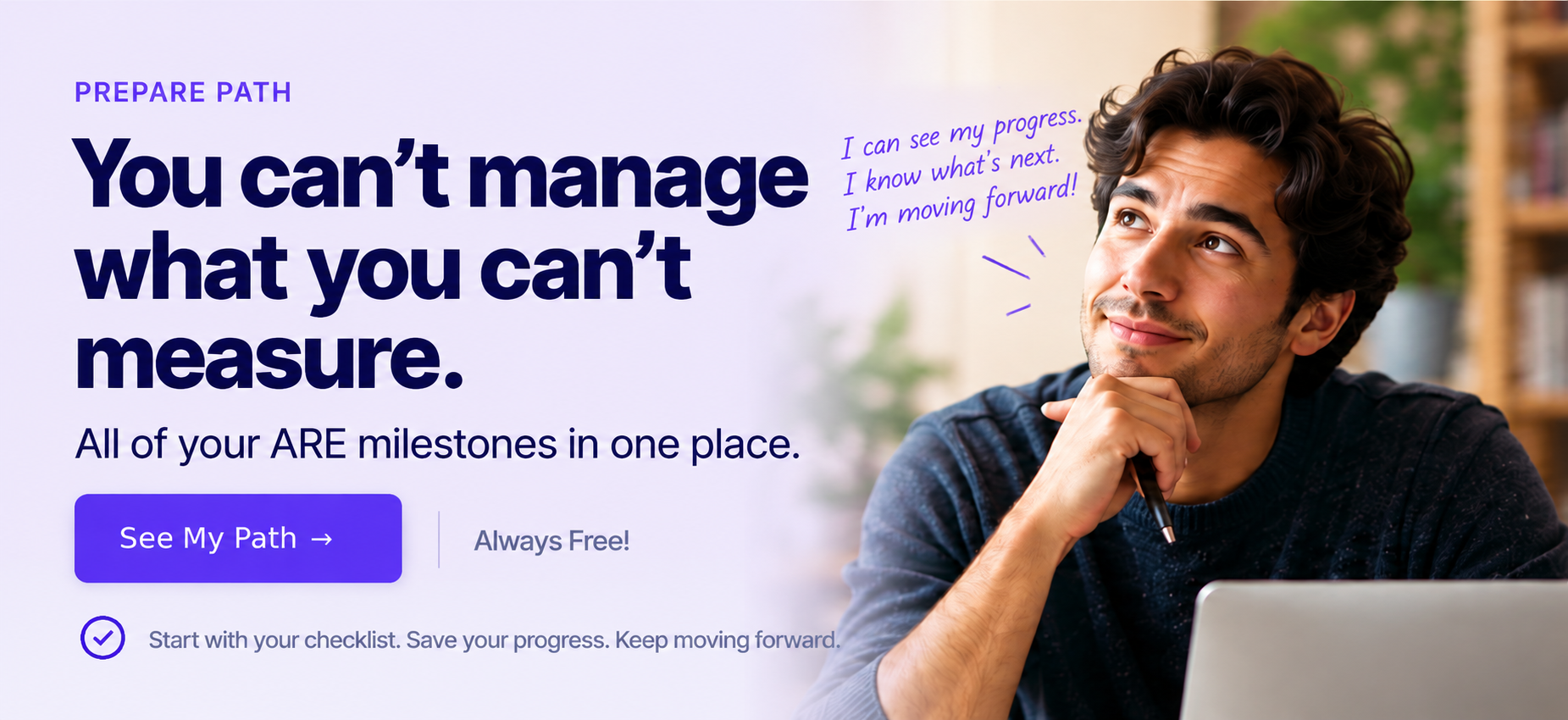 PrepARE Path. You can’t manage what you can’t measure. All of your ARE milestones in one place. See My Path. Always Free!